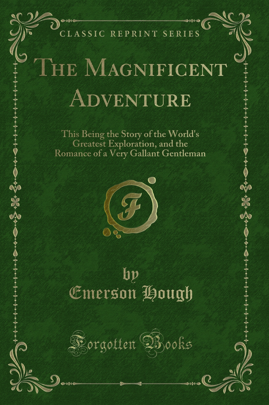 The Magnificent Adventure: This Being the Story of the World's Greatest Exploration, and the Romance of a Very Gallant Gentleman (Classic Reprint)