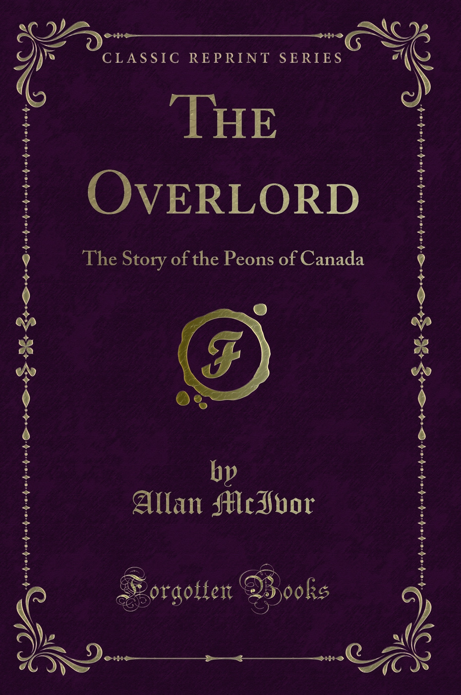 The Overlord: The Story of the Peons of Canada (Classic Reprint)