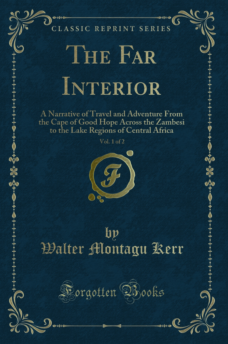 The Far Interior, Vol. 1 of 2: A Narrative of Travel and Adventure From the Cape of Good Hope Across the Zambesi to the Lake Regions of Central Africa (Classic Reprint)
