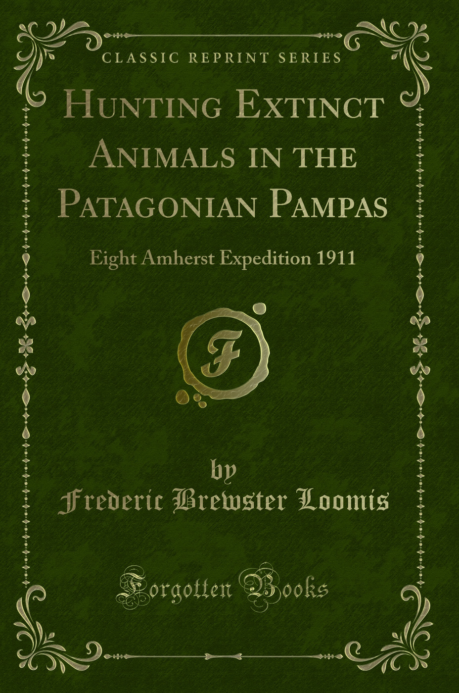 Hunting Extinct Animals in the Patagonian Pampas: Eight Amherst Expedition 1911 (Classic Reprint)