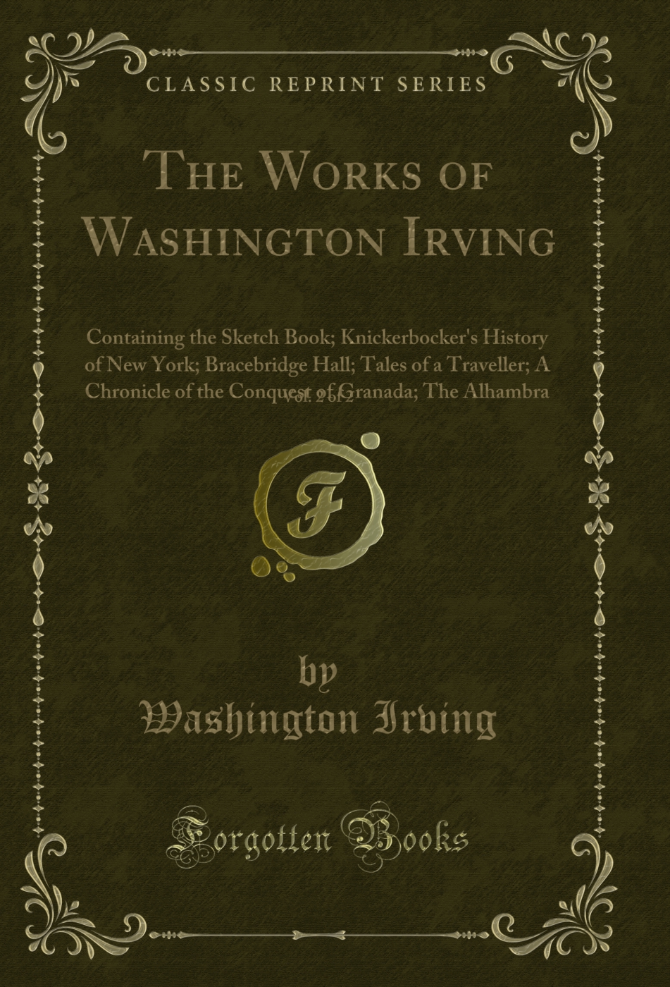 The Works of Washington Irving, Vol. 2 of 2: Containing the Sketch Book; Knickerbocker's History of New York; Bracebridge Hall; Tales of a Traveller; A Chronicle of the Conquest of Granada; The Alhambra (Classic Reprint)