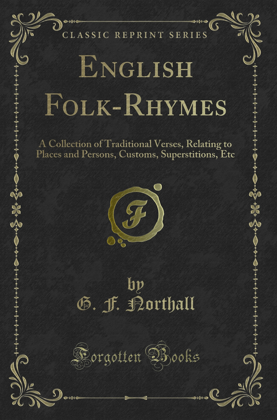 English Folk-Rhymes: A Collection of Traditional Verses, Relating to Places and Persons, Customs, Superstitions, Etc (Classic Reprint)
