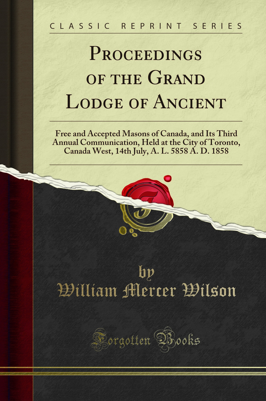 Proceedings of the Grand Lodge of Ancient: Free and Accepted Masons of Canada, and Its Third Annual Communication, Held at the City of Toronto, Canada West, 14th July, A. L. 5858 A. D. 1858 (Classic Reprint)