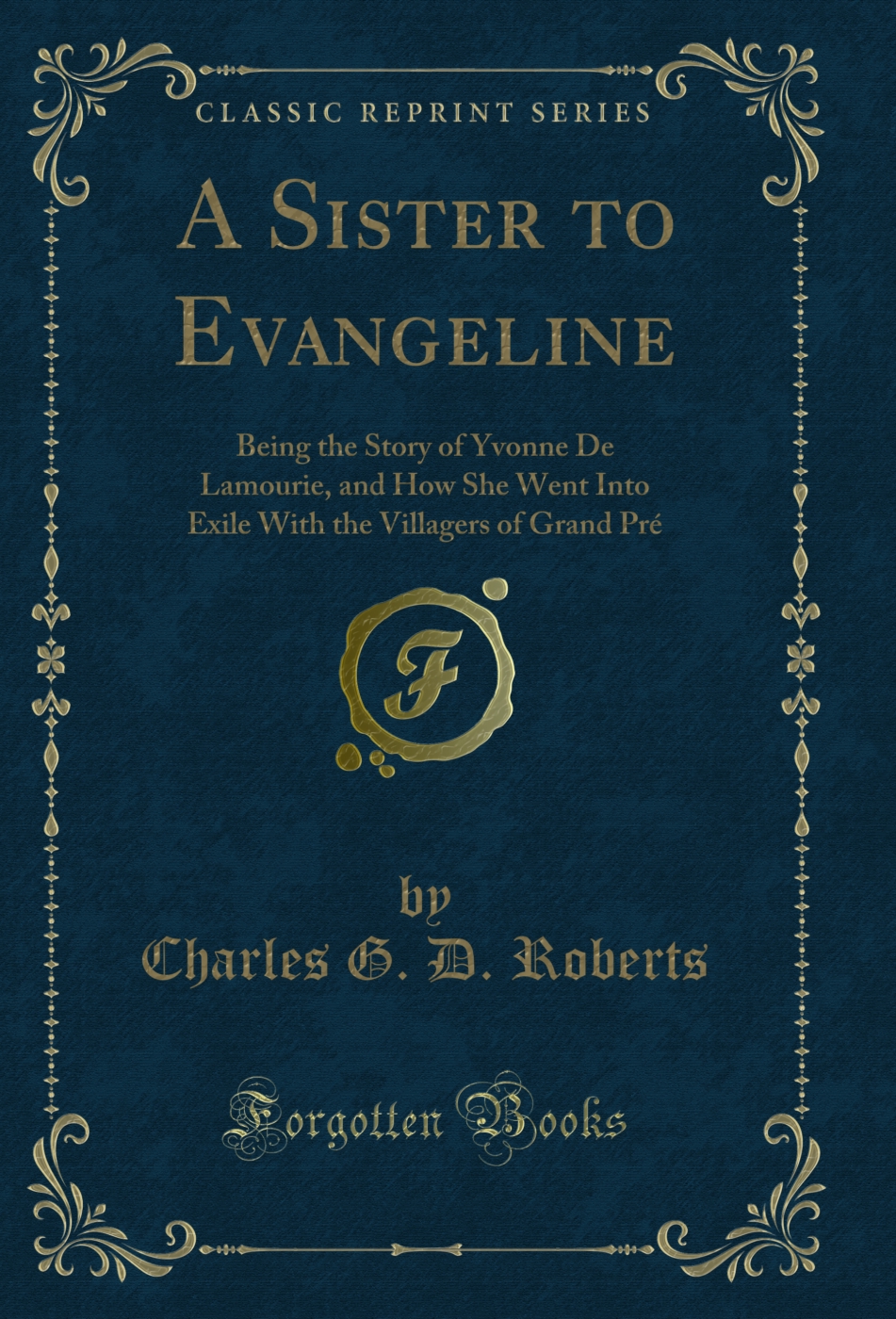 A Sister to Evangeline: Being the Story of Yvonne De Lamourie, and How She Went Into Exile With the Villagers of Grand Pré (Classic Reprint)