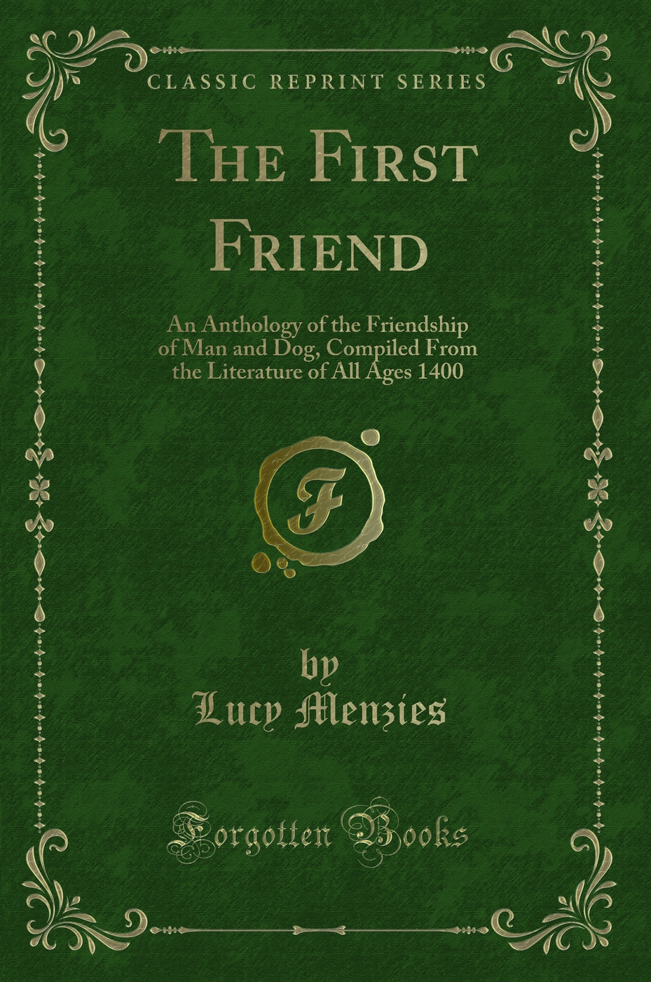 The First Friend: An Anthology of the Friendship of Man and Dog, Compiled From the Literature of All Ages 1400 (Classic Reprint)