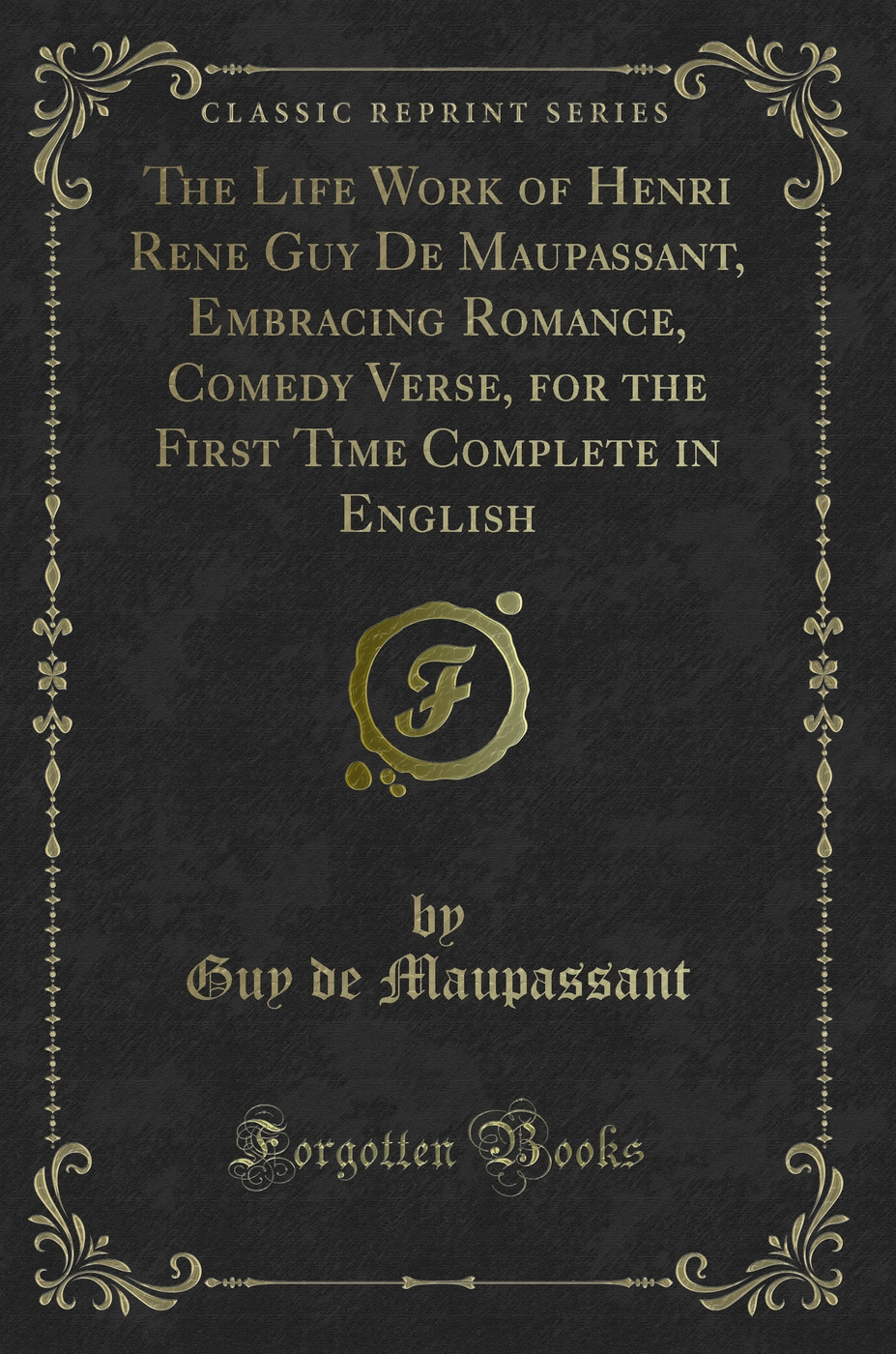 The Life Work of Henri Rene Guy De Maupassant, Embracing Romance, Comedy Verse, for the First Time Complete in English (Classic Reprint)