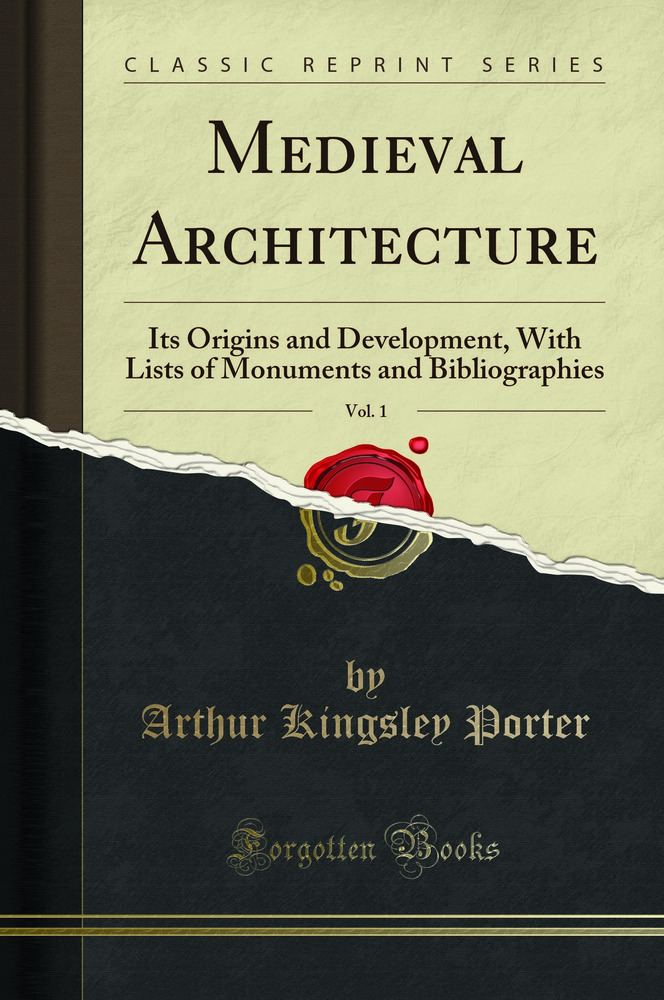 Medieval Architecture, Vol. 1: Its Origins and Development, With Lists of Monuments and Bibliographies (Classic Reprint)