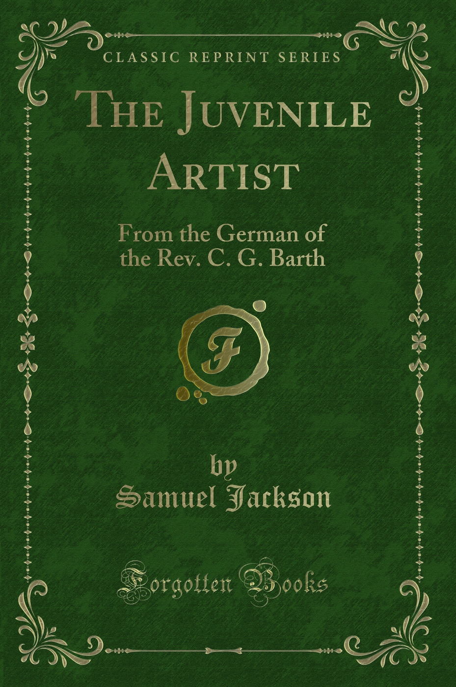 The Juvenile Artist: From the German of the Rev. C. G. Barth (Classic Reprint)