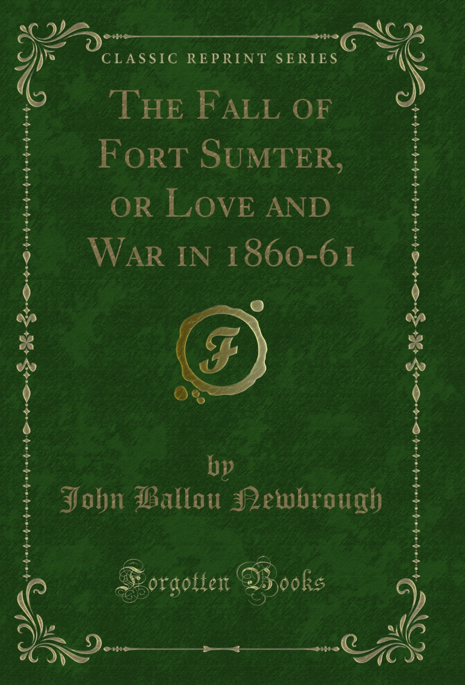 The Fall of Fort Sumter, or Love and War in 1860-61 (Classic Reprint)