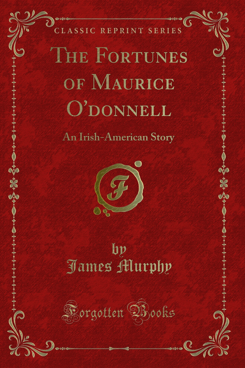 The Fortunes of Maurice O'donnell: An Irish-American Story (Classic Reprint)