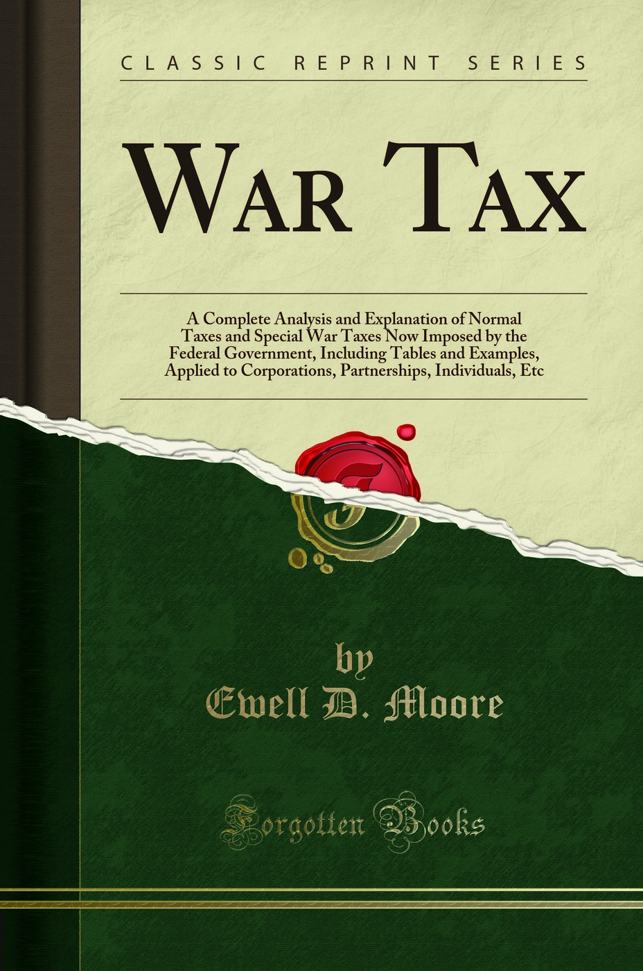 War Tax: A Complete Analysis and Explanation of Normal Taxes and Special War Taxes Now Imposed by the Federal Government, Including Tables and Examples, Applied to Corporations, Partnerships, Individuals, Etc (Classic Reprint)