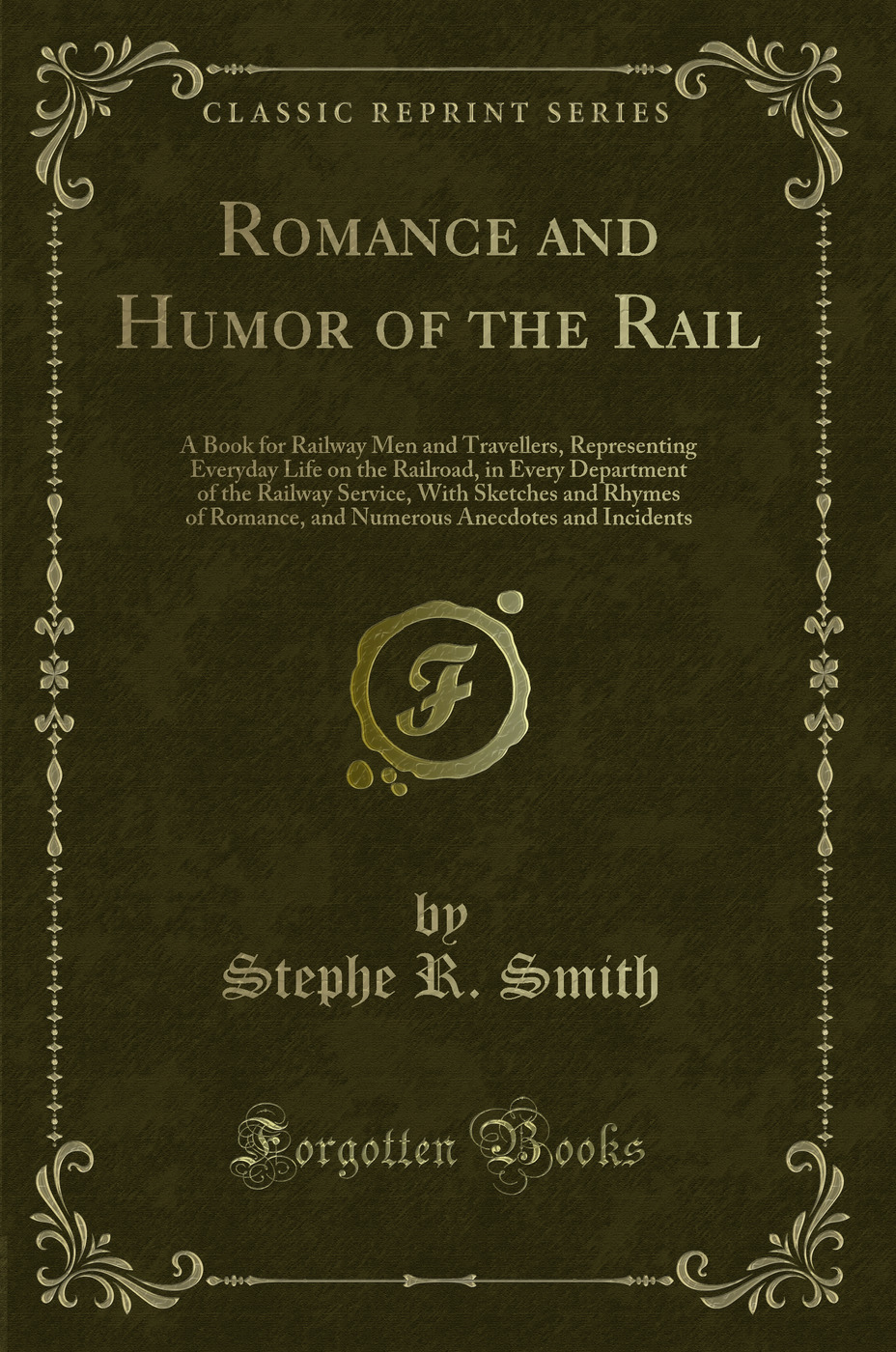 Romance and Humor of the Rail: A Book for Railway Men and Travellers, Representing Everyday Life on the Railroad, in Every Department of the Railway Service, With Sketches and Rhymes of Romance, and Numerous Anecdotes and Incidents (Classic Reprint)