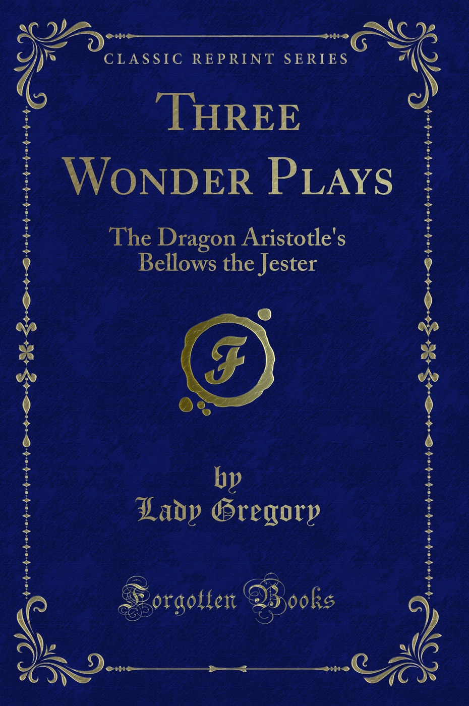 Three Wonder Plays: The Dragon Aristotle's Bellows the Jester (Classic Reprint)