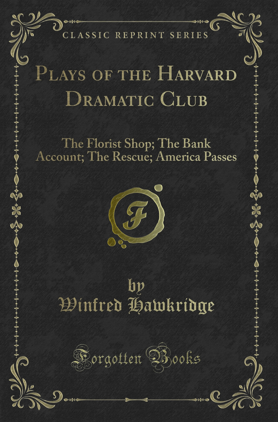 Plays of the Harvard Dramatic Club: The Florist Shop; The Bank Account; The Rescue; America Passes (Classic Reprint)