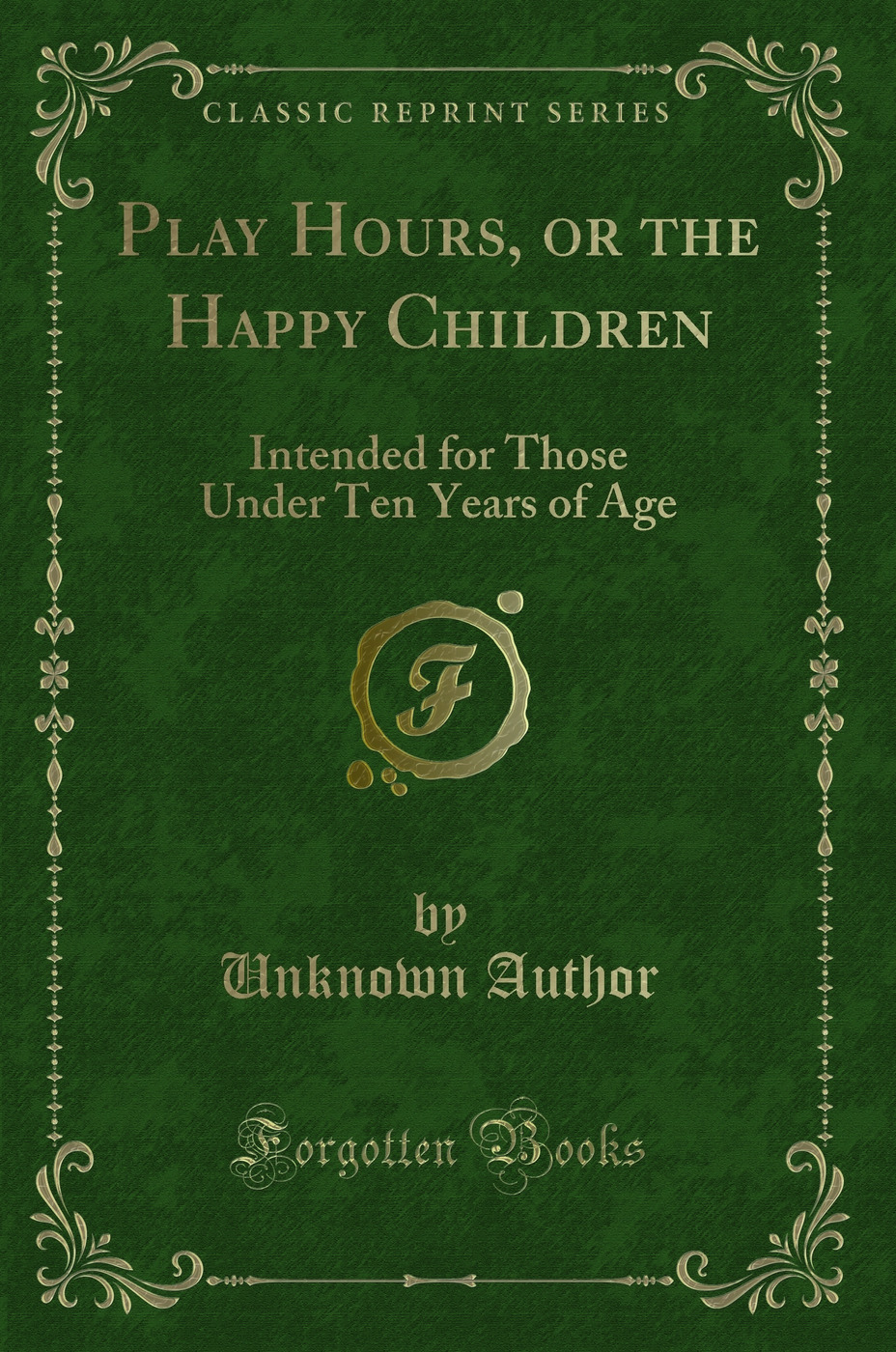 Play Hours, or the Happy Children: Intended for Those Under Ten Years of Age (Classic Reprint)