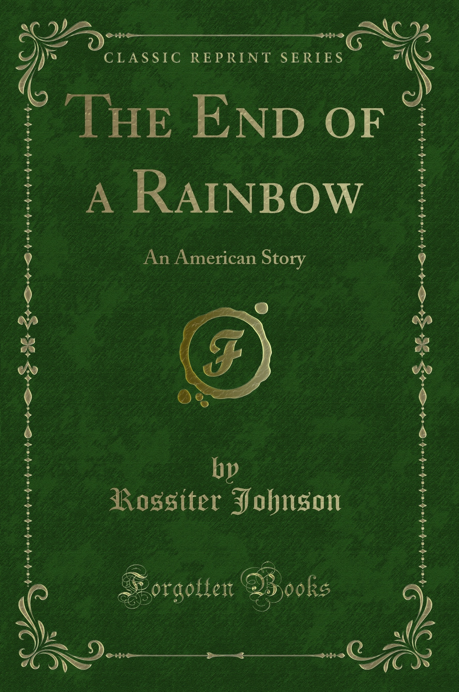 The End of a Rainbow: An American Story (Classic Reprint)