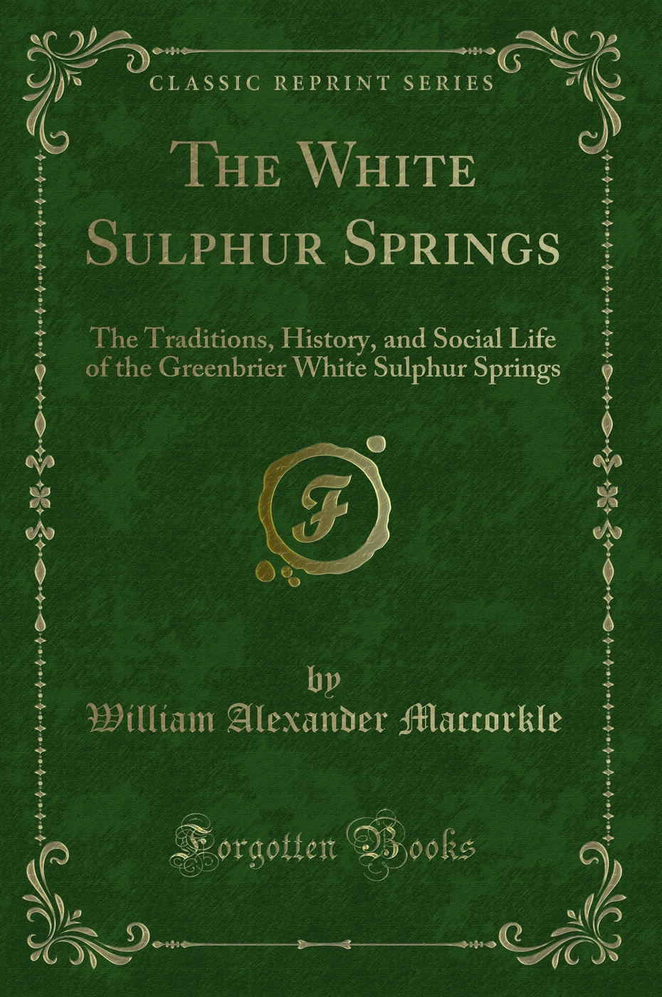 The White Sulphur Springs: The Traditions, History, and Social Life of the Greenbrier White Sulphur Springs (Classic Reprint)