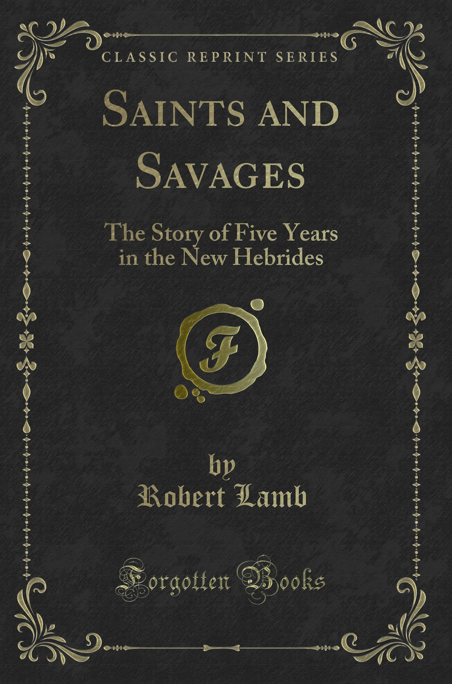 Saints and Savages: The Story of Five Years in the New Hebrides (Classic Reprint)