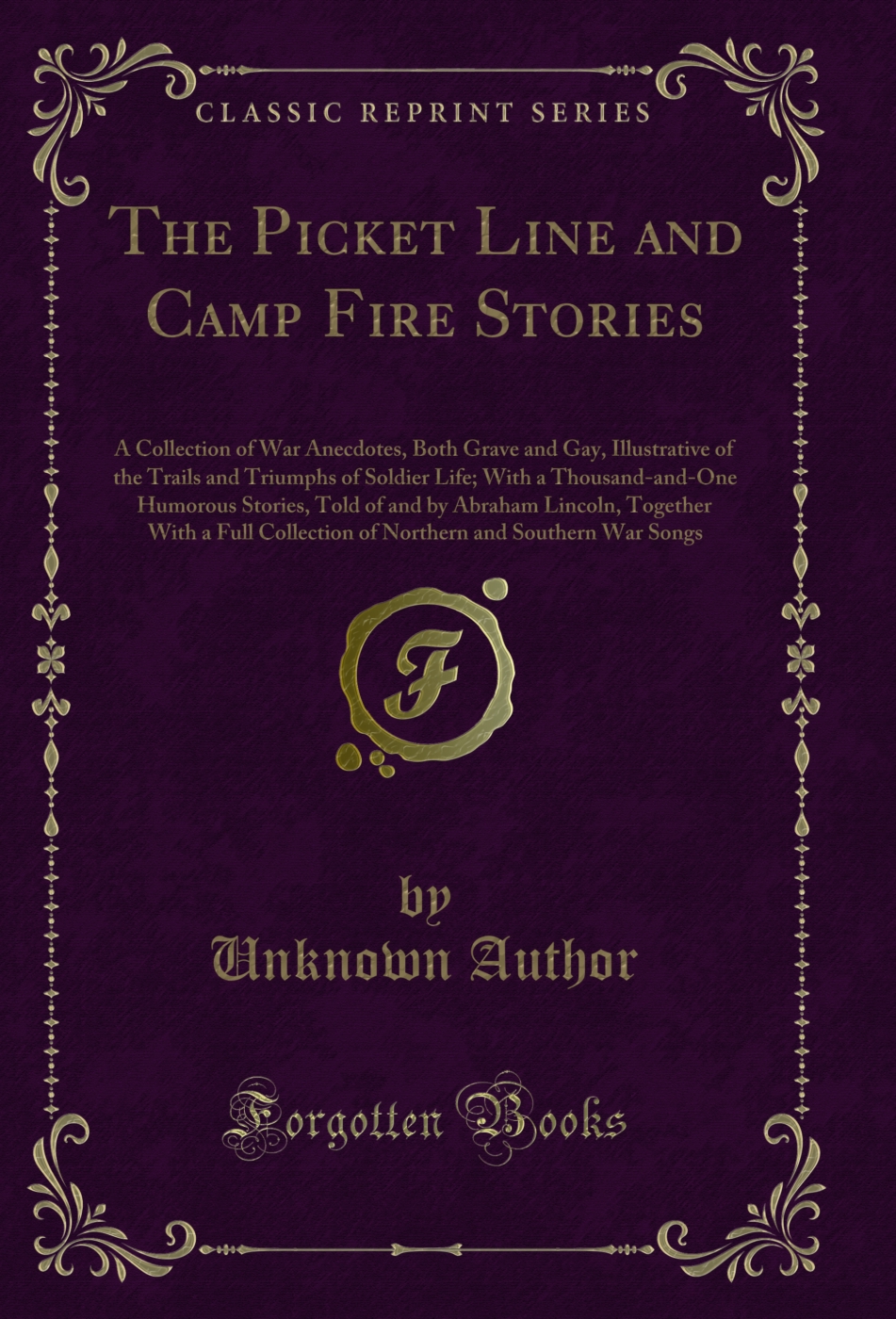 The Picket Line and Camp Fire Stories: A Collection of War Anecdotes, Both Grave and Gay, Illustrative of the Trails and Triumphs of Soldier Life; With a Thousand-and-One Humorous Stories, Told of and by Abraham Lincoln, Together With a Full Collection of