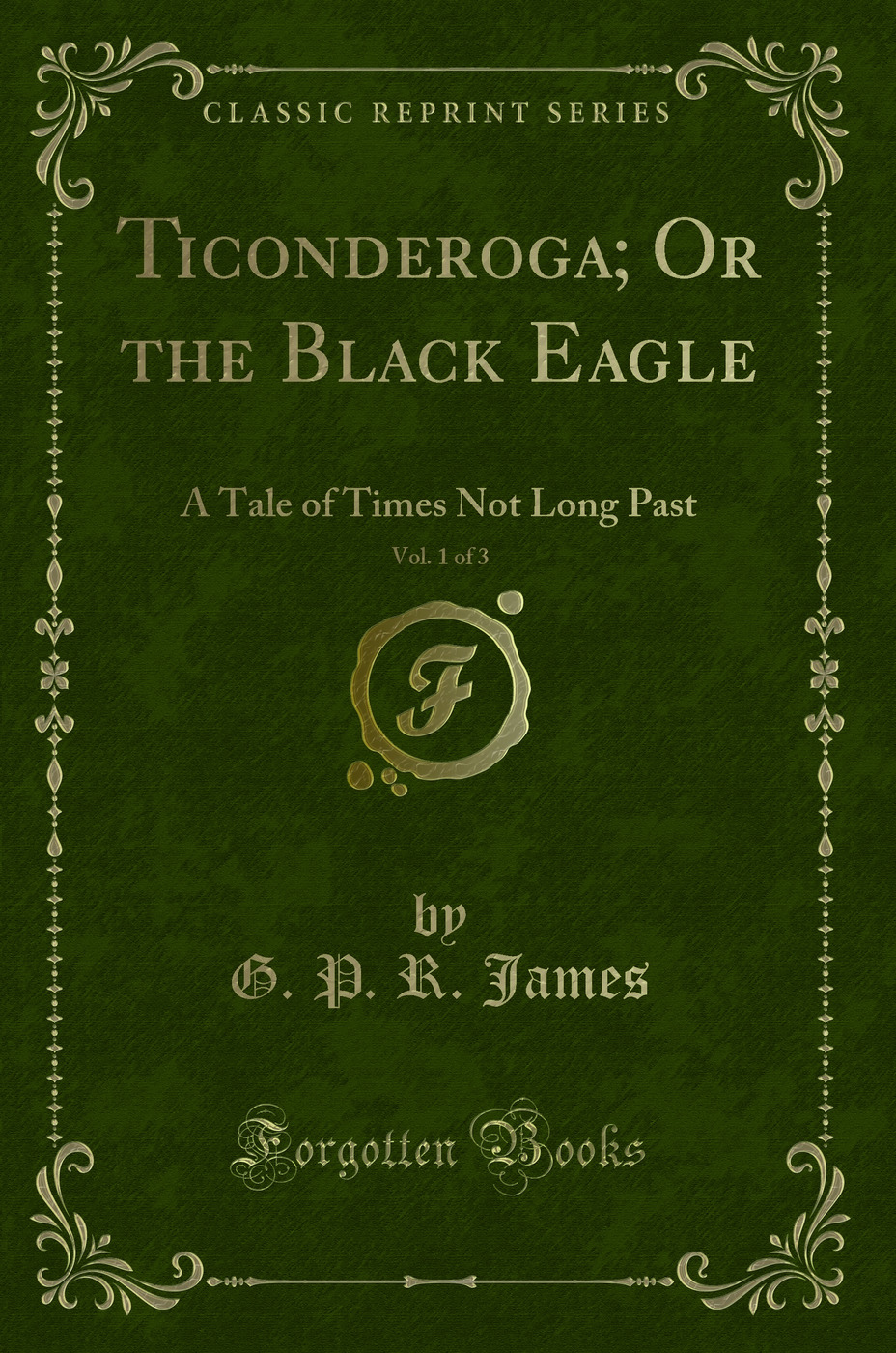Ticonderoga; Or the Black Eagle, Vol. 1 of 3: A Tale of Times Not Long Past (Classic Reprint)