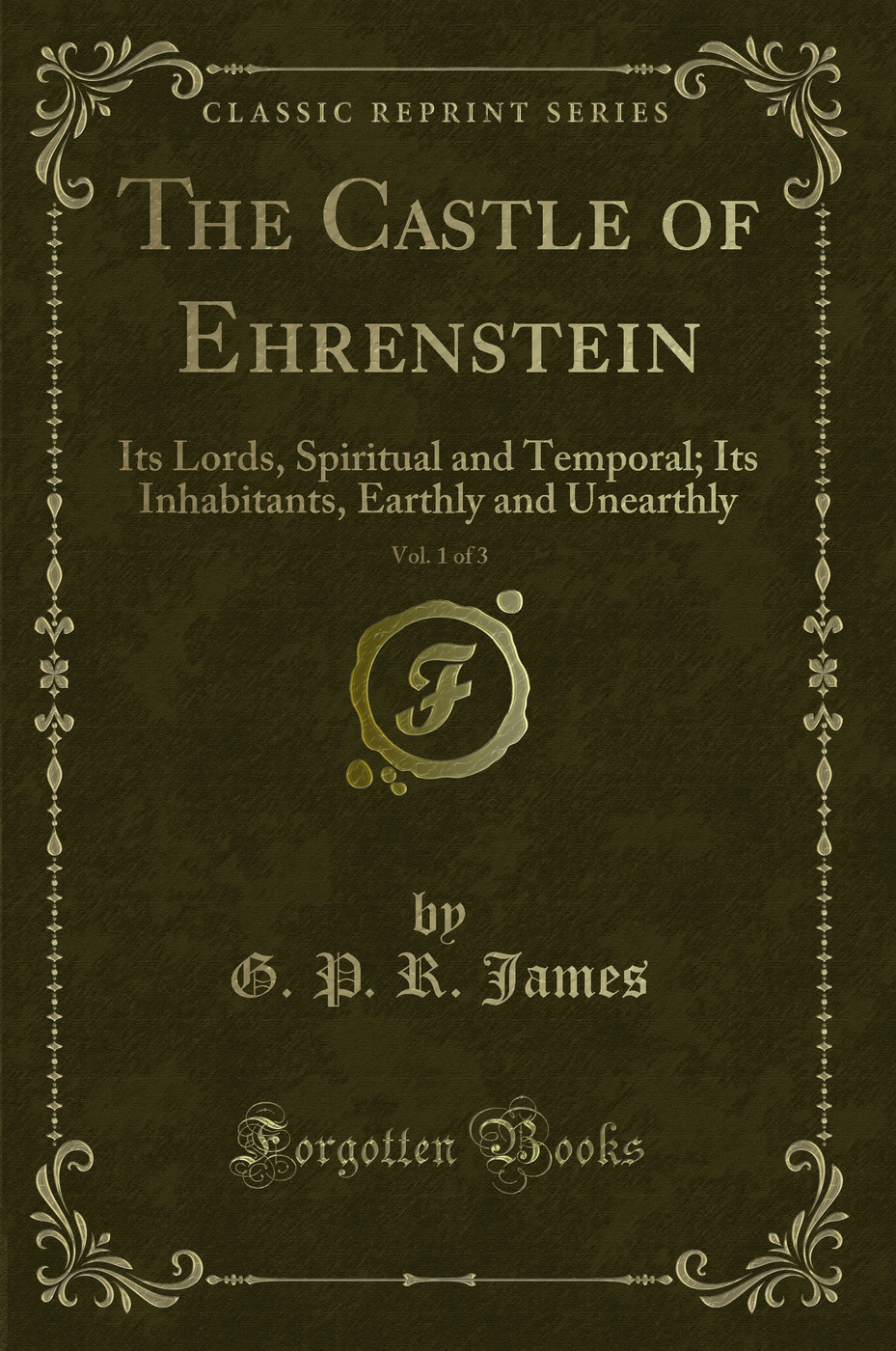 The Castle of Ehrenstein, Vol. 1 of 3: Its Lords, Spiritual and Temporal; Its Inhabitants, Earthly and Unearthly (Classic Reprint)
