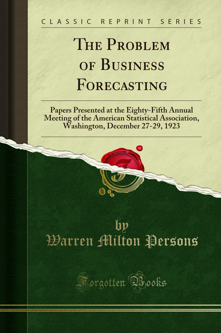 The Problem of Business Forecasting: Papers Presented at the Eighty-Fifth Annual Meeting of the American Statistical Association, Washington, December 27-29, 1923 (Classic Reprint)
