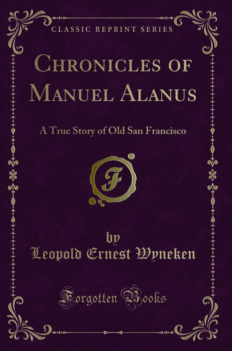 Chronicles of Manuel Alanus: A True Story of Old San Francisco (Classic Reprint)