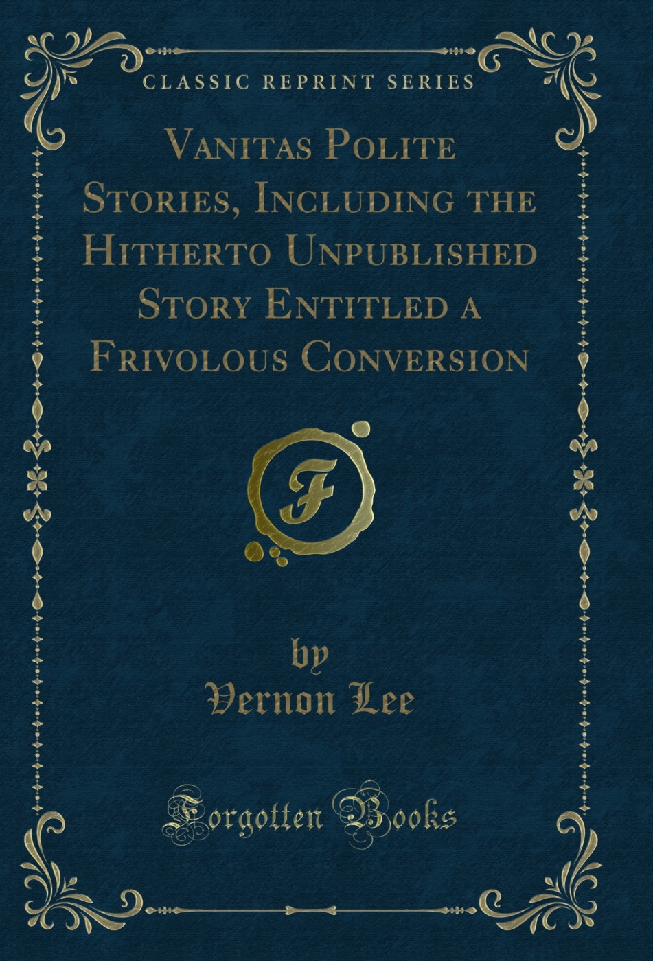 Vanitas Polite Stories, Including the Hitherto Unpublished Story Entitled a Frivolous Conversion (Classic Reprint)
