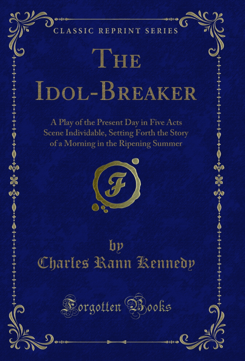 The Idol-Breaker: A Play of the Present Day in Five Acts Scene Individable, Setting Forth the Story of a Morning in the Ripening Summer (Classic Reprint)