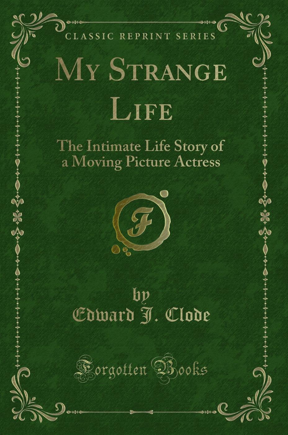 My Strange Life: The Intimate Life Story of a Moving Picture Actress (Classic Reprint)