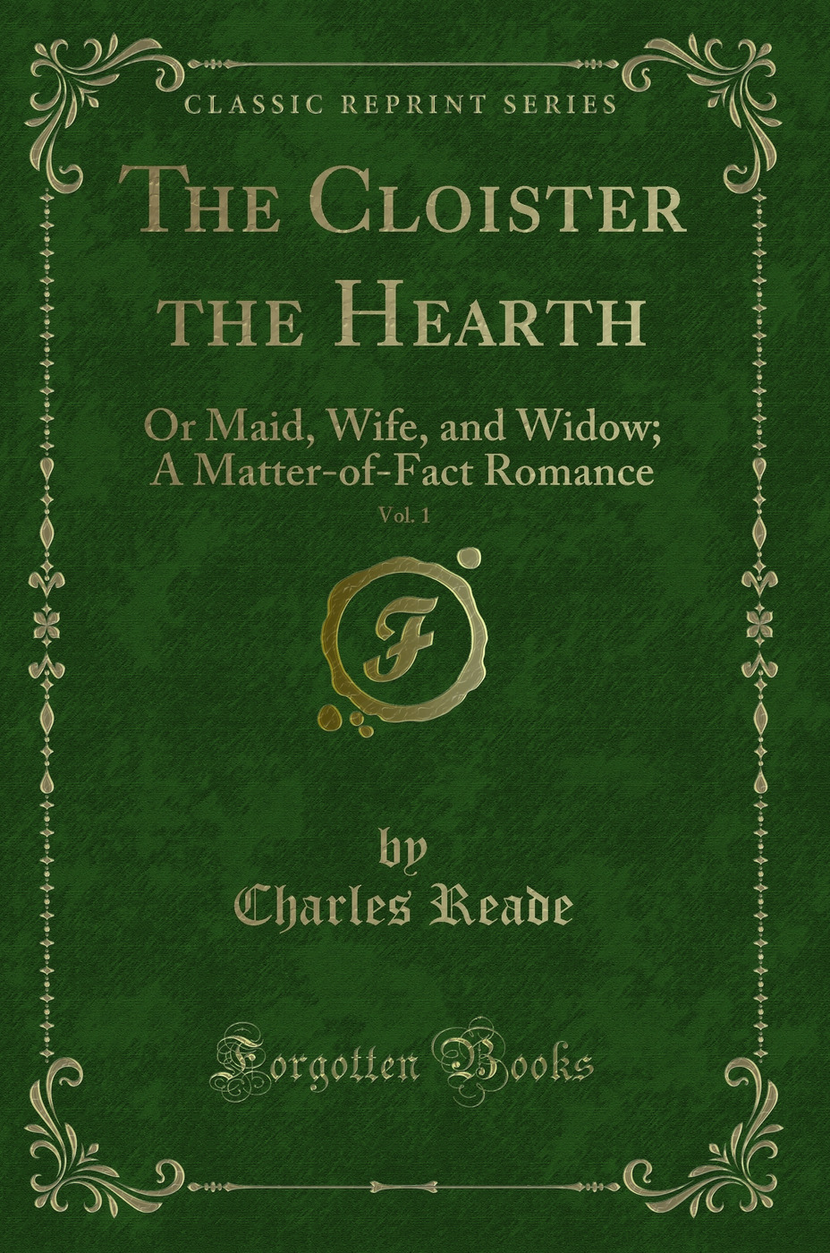 The Cloister the Hearth, Vol. 1: Or Maid, Wife, and Widow; A Matter-of-Fact Romance (Classic Reprint)