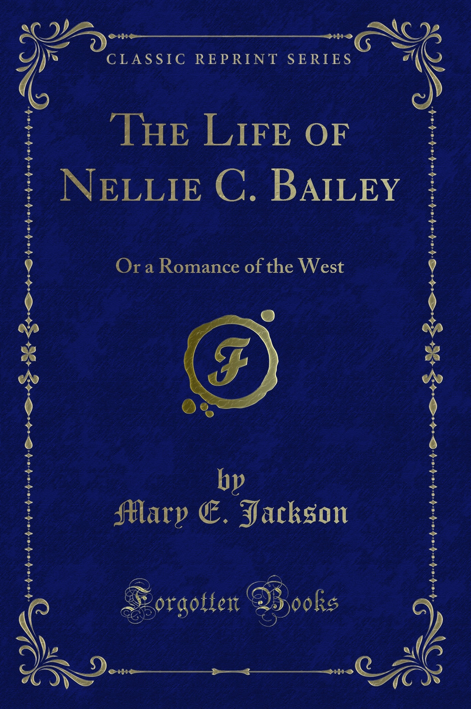 The Life of Nellie C. Bailey: Or a Romance of the West (Classic Reprint)