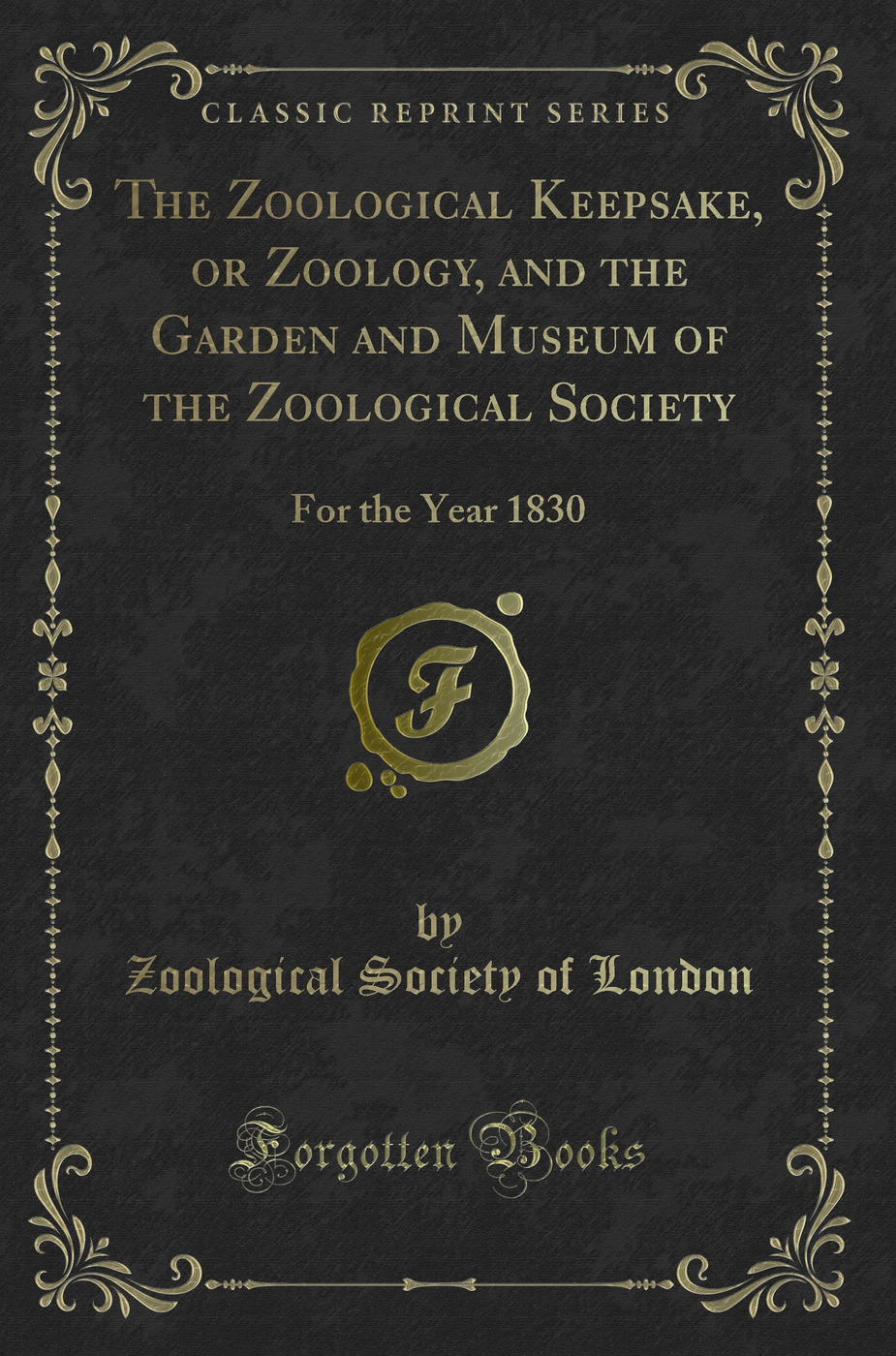 The Zoological Keepsake, or Zoology, and the Garden and Museum of the Zoological Society: For the Year 1830 (Classic Reprint)