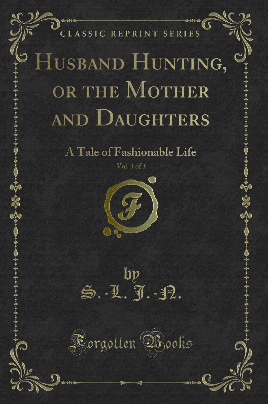 Husband Hunting, or the Mother and Daughters, Vol. 3 of 3: A Tale of Fashionable Life (Classic Reprint)