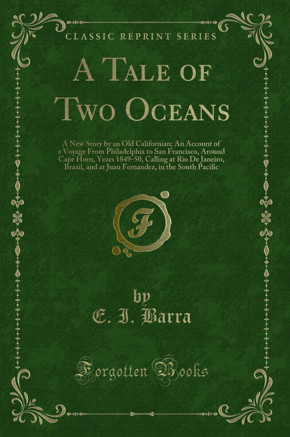 A Tale of Two Oceans: A New Story by an Old Californian; An Account of a Voyage From Philadelphia to San Francisco, Around Cape Horn, Years 1849-50, Calling at Rio De Janeiro, Brazil, and at Juan Fernandez, in the South Pacific (Classic Reprint)