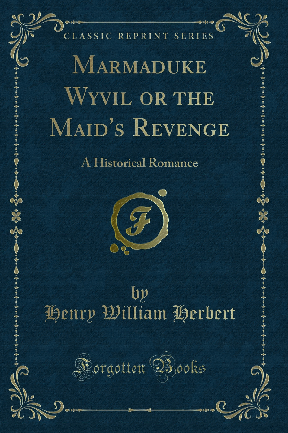 Marmaduke Wyvil or the Maid's Revenge: A Historical Romance (Classic Reprint)