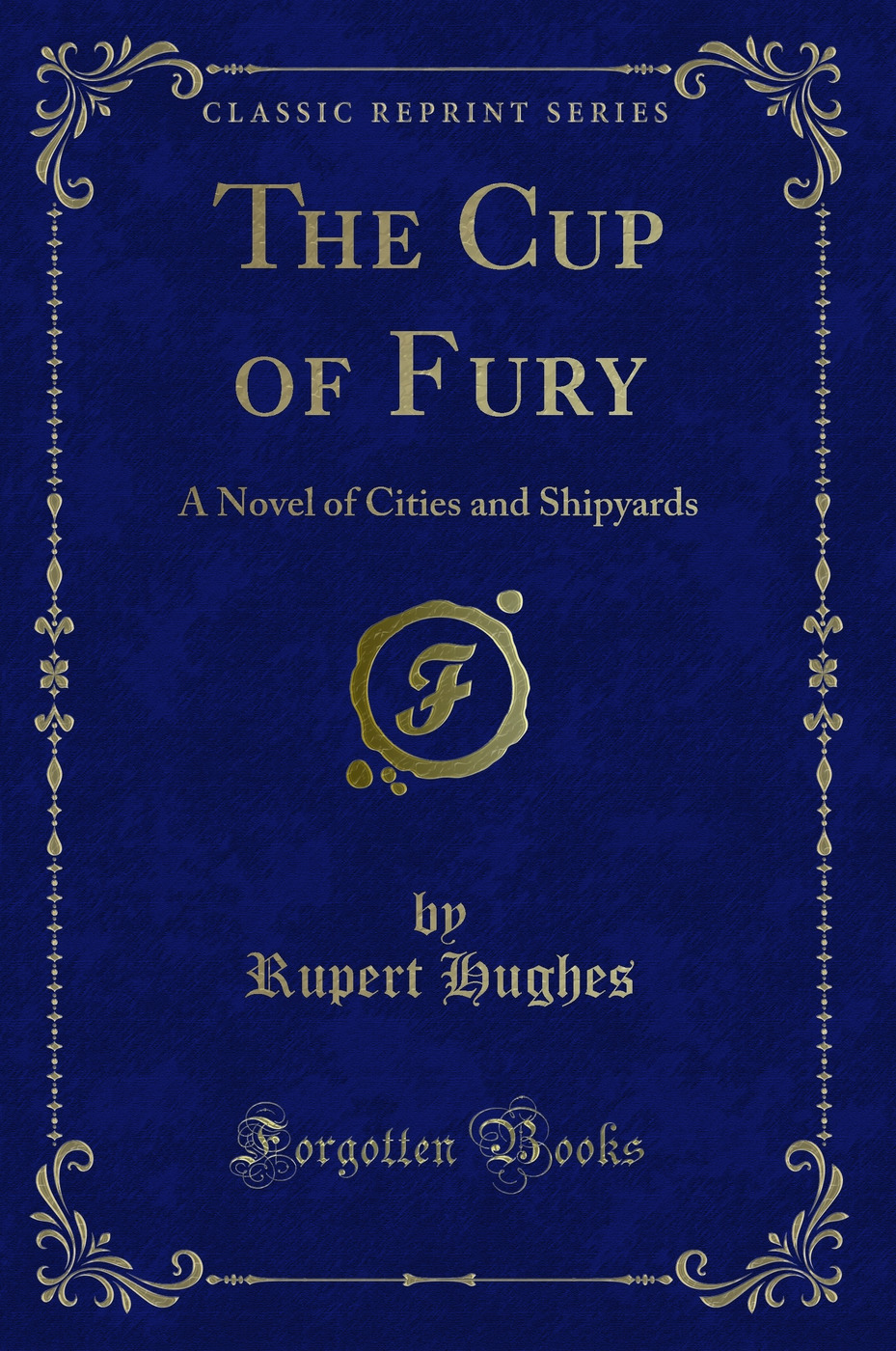 The Cup of Fury: A Novel of Cities and Shipyards (Classic Reprint)