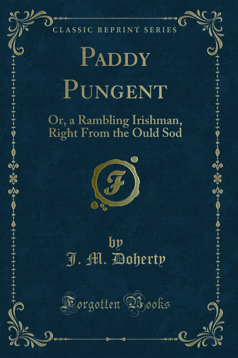 Paddy Pungent: Or, a Rambling Irishman, Right From the Ould Sod (Classic Reprint)