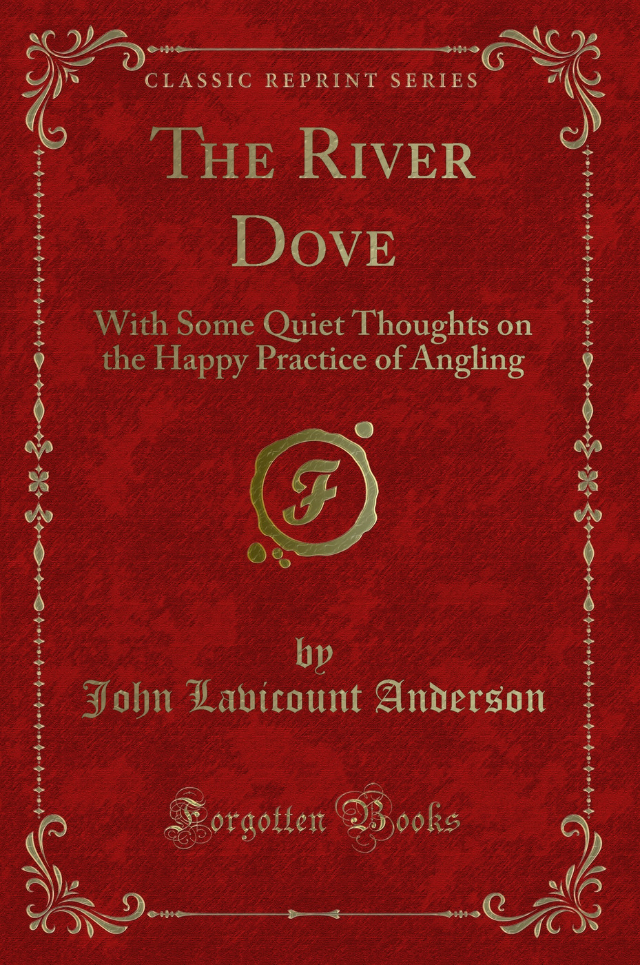 The River Dove: With Some Quiet Thoughts on the Happy Practice of Angling (Classic Reprint)