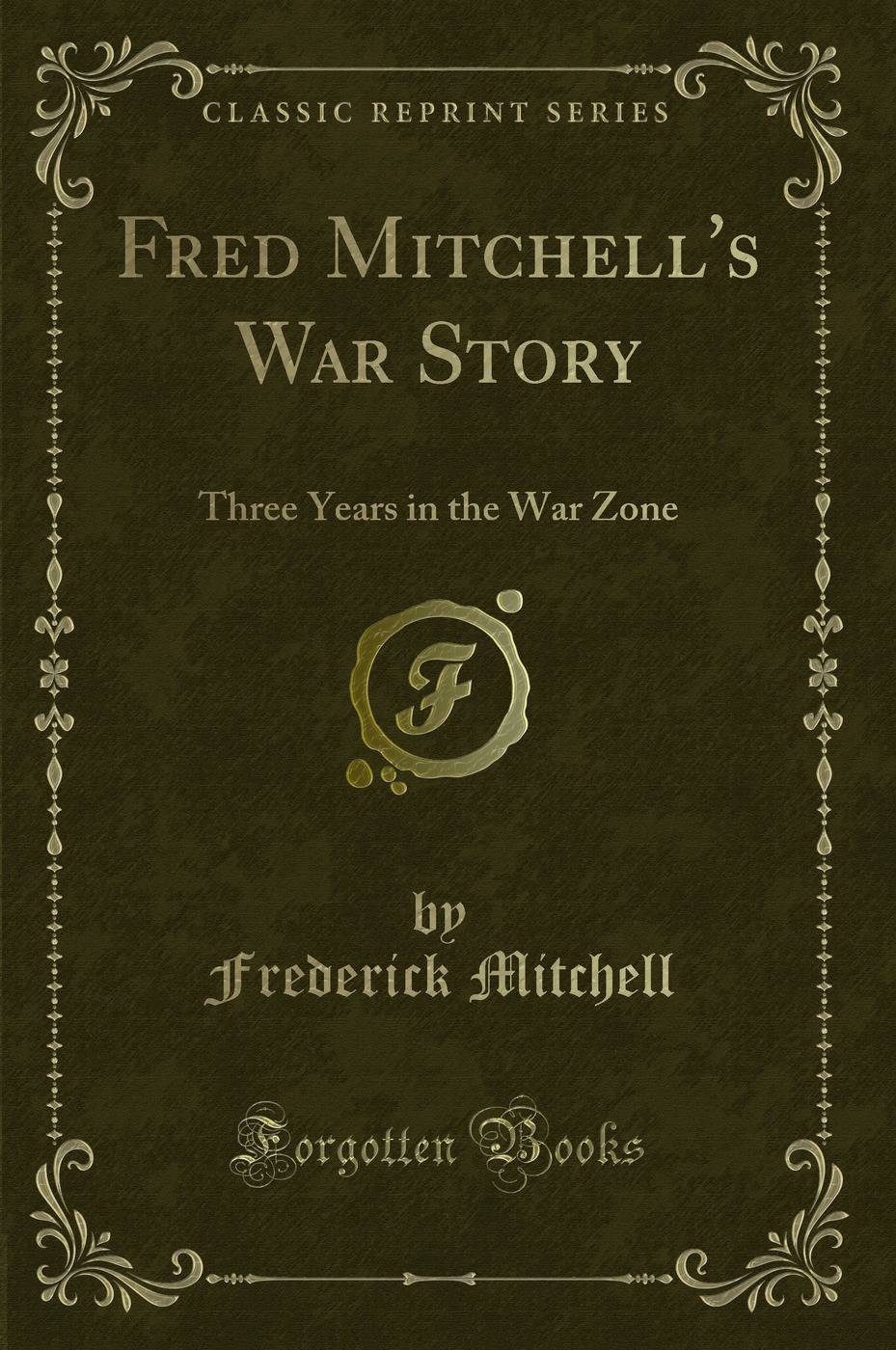 Fred Mitchell's War Story: Three Years in the War Zone (Classic Reprint)