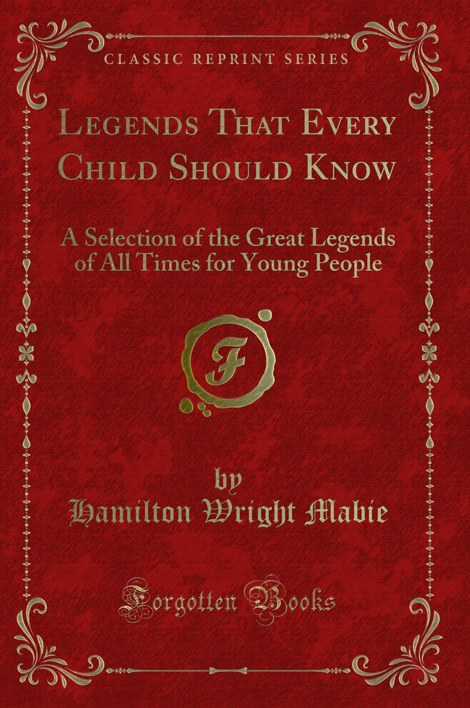 Legends That Every Child Should Know: A Selection of the Great Legends of All Times for Young People (Classic Reprint)