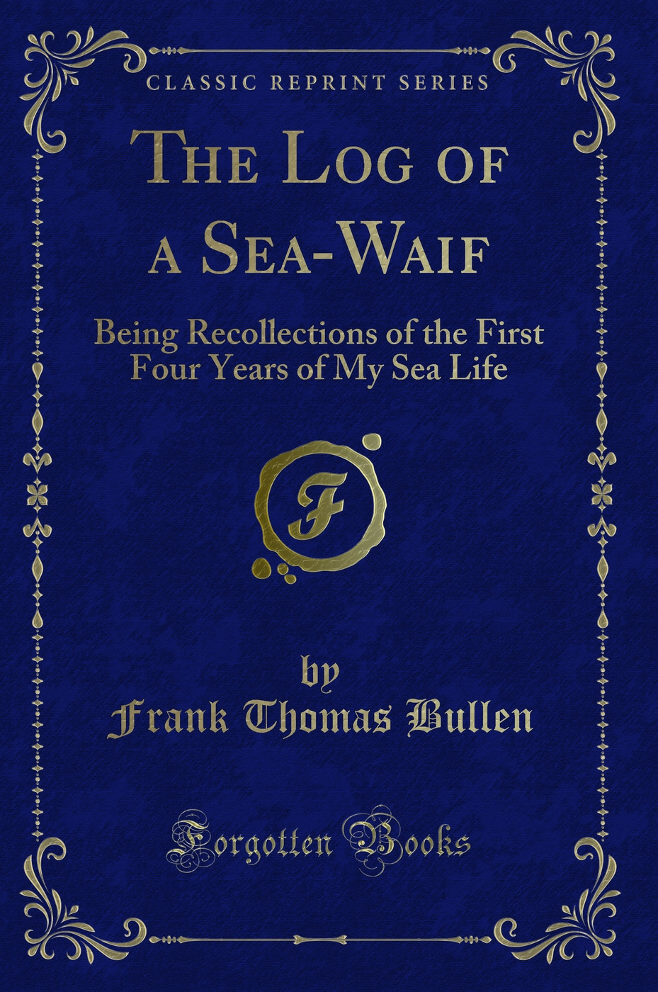 The Log of a Sea-Waif: Being Recollections of the First Four Years of My Sea Life (Classic Reprint)