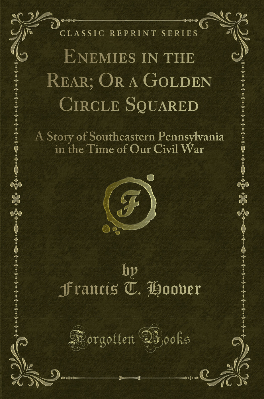 Enemies in the Rear; Or a Golden Circle Squared: A Story of Southeastern Pennsylvania in the Time of Our Civil War (Classic Reprint)
