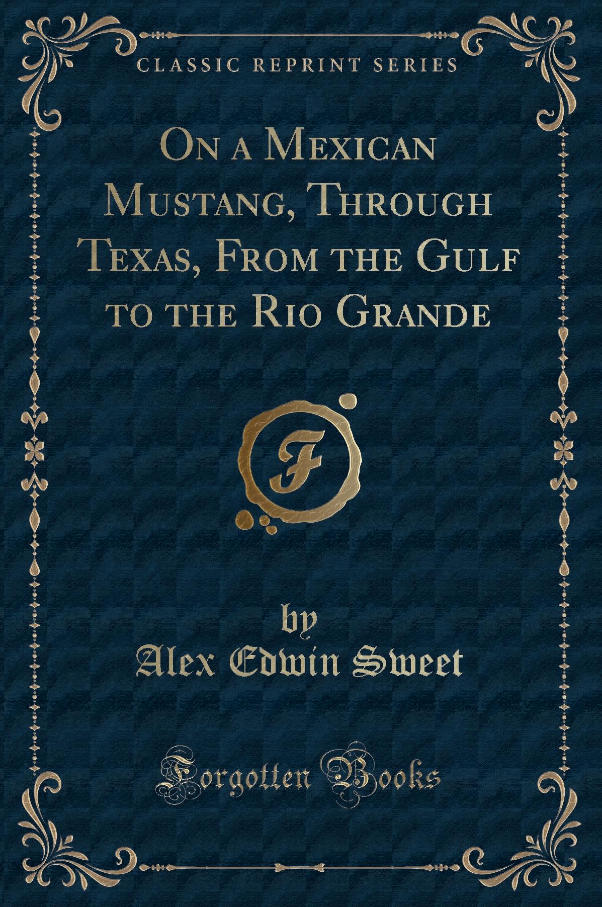 On a Mexican Mustang, Through Texas, From the Gulf to the Rio Grande (Classic Reprint)