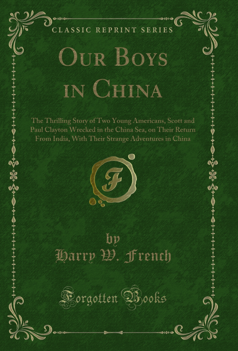 Our Boys in China: The Thrilling Story of Two Young Americans, Scott and Paul Clayton Wrecked in the China Sea, on Their Return From India, With Their Strange Adventures in China (Classic Reprint)