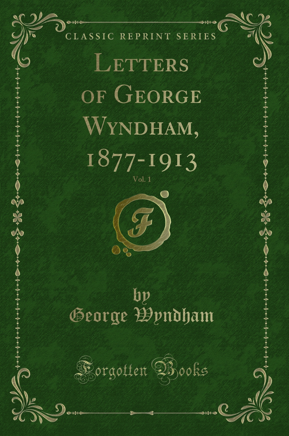 Letters of George Wyndham, 1877-1913, Vol. 1 (Classic Reprint)