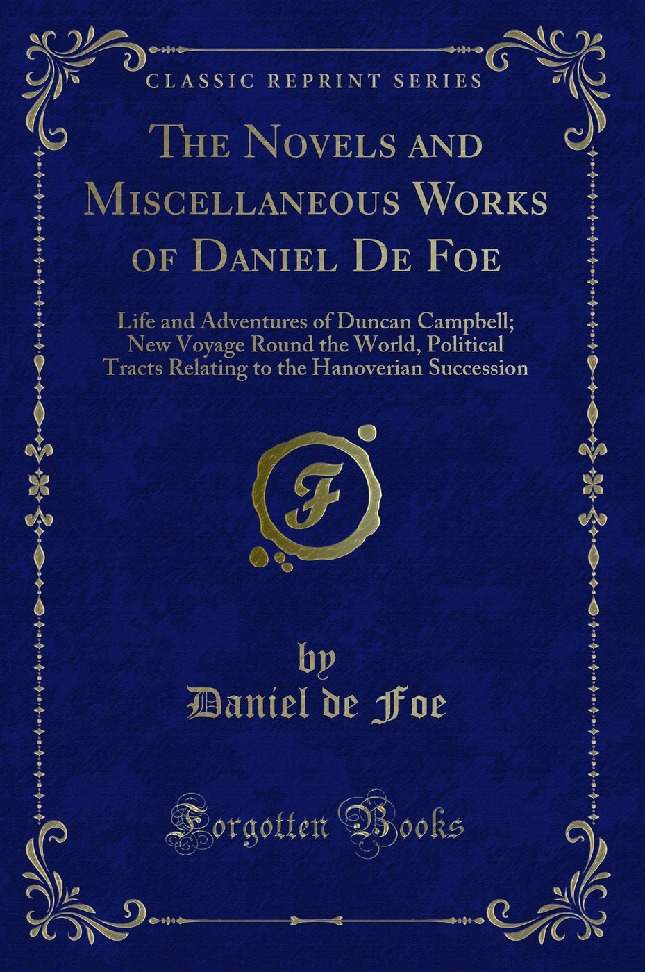 The Novels and Miscellaneous Works of Daniel De Foe: Life and Adventures of Duncan Campbell; New Voyage Round the World, Political Tracts Relating to the Hanoverian Succession (Classic Reprint)