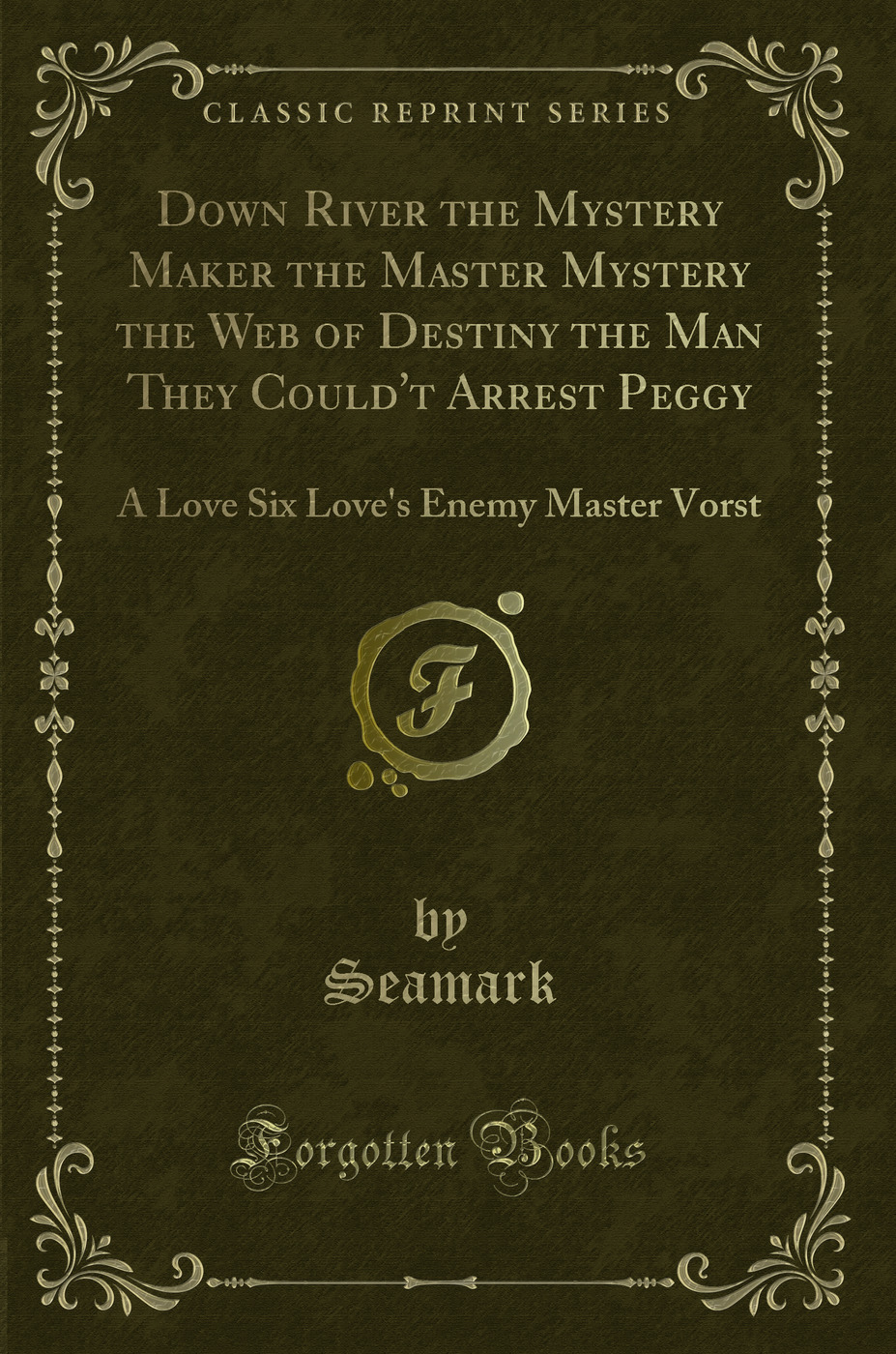 Down River the Mystery Maker the Master Mystery the Web of Destiny the Man They Could't Arrest Peggy: A Love Six Love's Enemy Master Vorst (Classic Reprint)