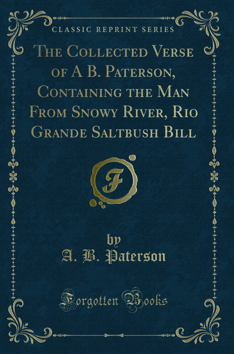 The Collected Verse of A B. Paterson, Containing the Man From Snowy River, Rio Grande Saltbush Bill (Classic Reprint)