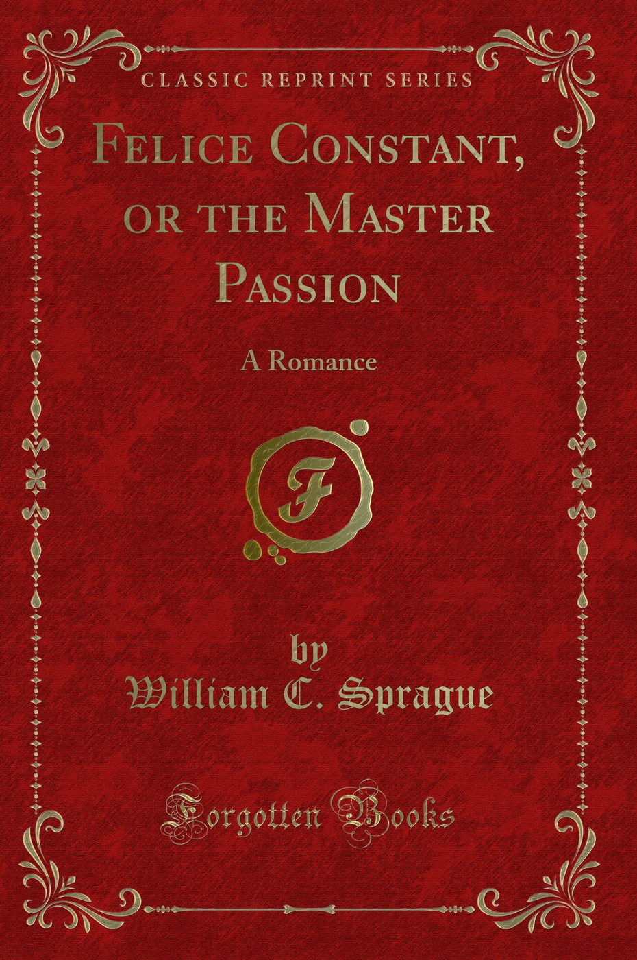 Felice Constant, or the Master Passion: A Romance (Classic Reprint)